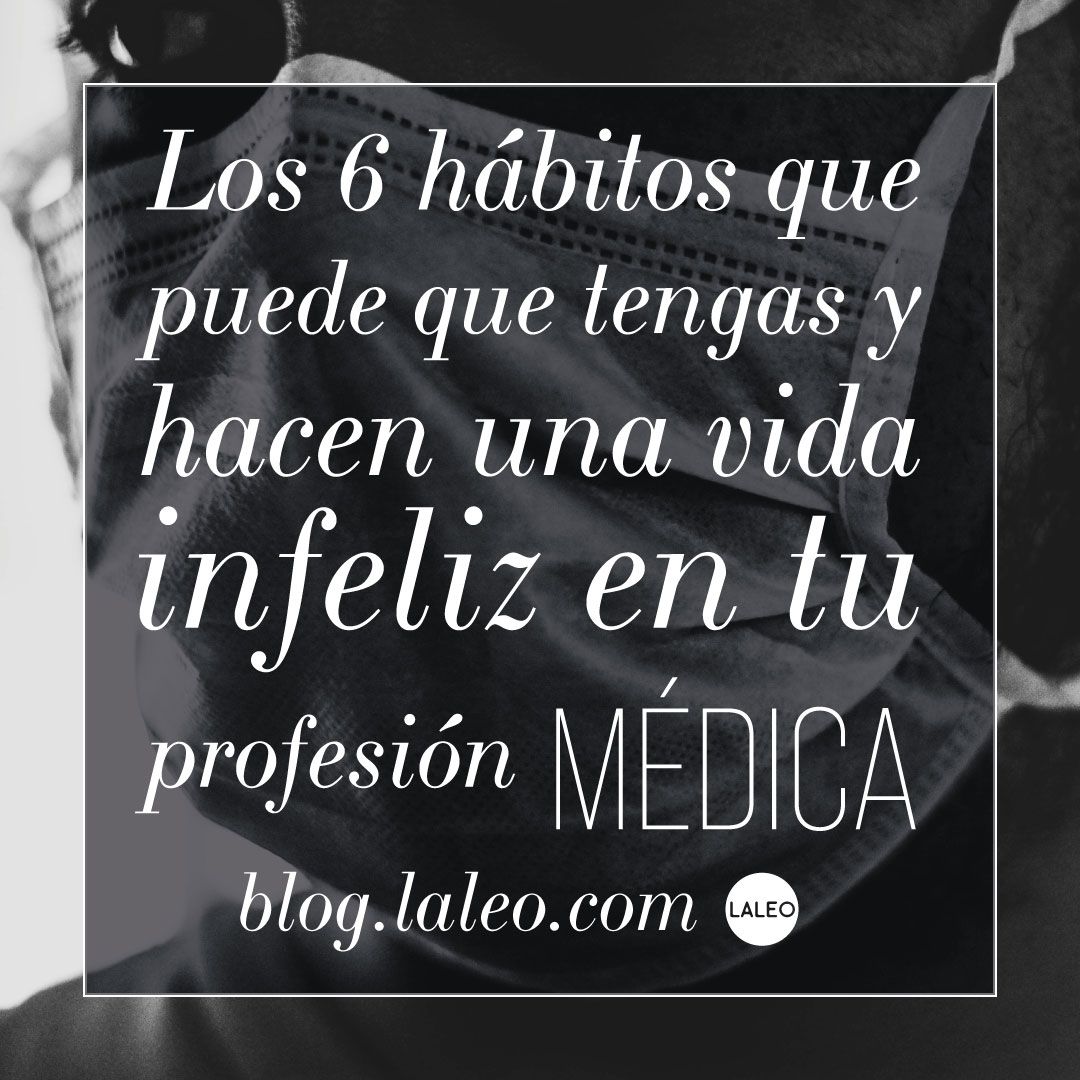 Los 6 hábitos que puede que tengas y hacen una vida infeliz en tu profesión médica.