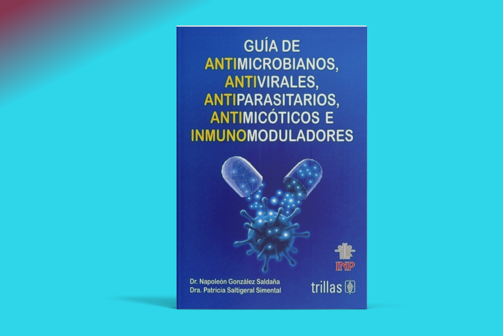 Guía De Antimicrobianos, Antivirales, Antiparasitarios, Antimicóticos e Inmunomoduladores: Manteniendo la práctica médica actualizada